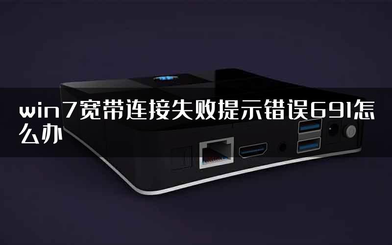 win7宽带连接失败提示错误691怎么办