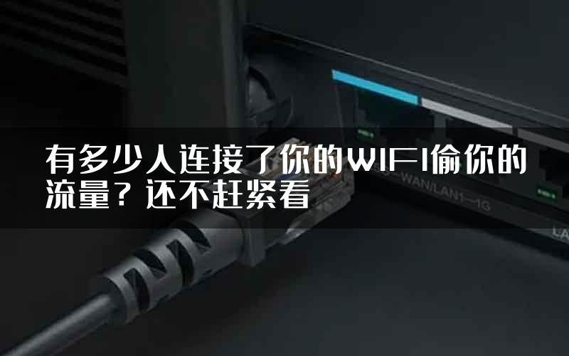 有多少人连接了你的WIFI偷你的流量？还不赶紧看