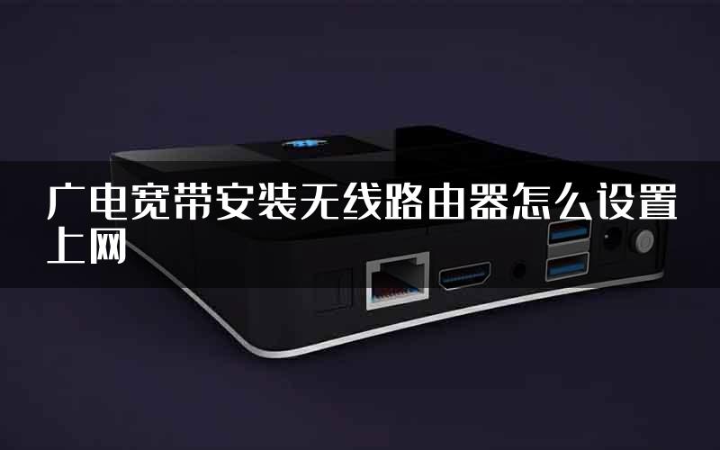 广电宽带安装无线路由器怎么设置上网