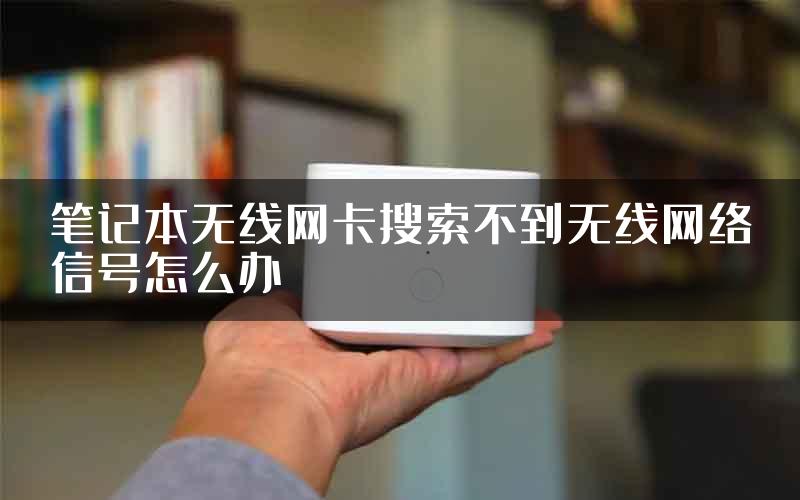 笔记本无线网卡搜索不到无线网络信号怎么办