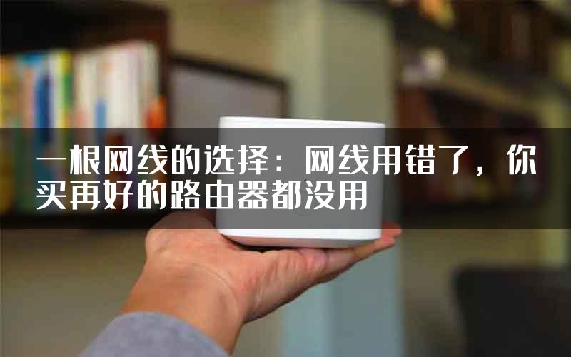 一根网线的选择：网线用错了，你买再好的路由器都没用