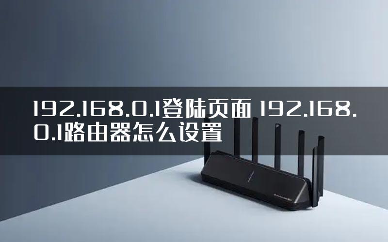 192.168.0.1登陆页面 192.168.0.1路由器怎么设置