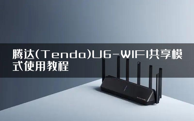 腾达(Tenda)U6-WIFI共享模式使用教程