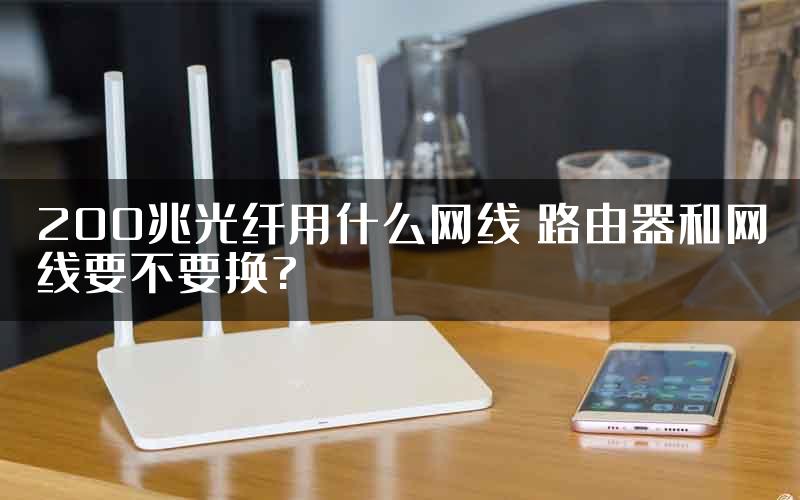 200兆光纤用什么网线 路由器和网线要不要换?