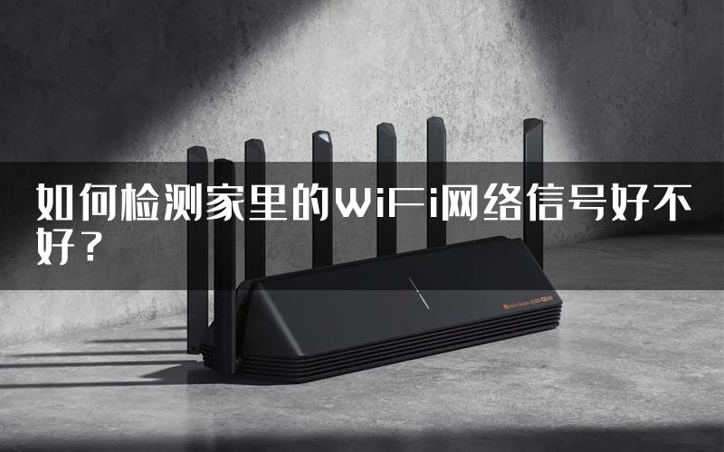 如何检测家里的WiFi网络信号好不好？