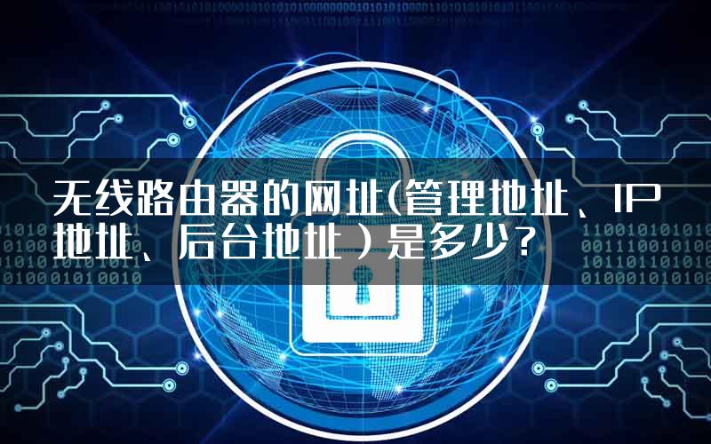 无线路由器的网址(管理地址、IP地址、后台地址）是多少？