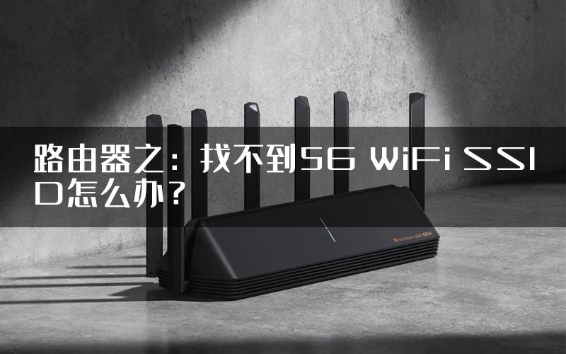 路由器之：找不到5G WiFi SSID怎么办？