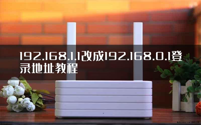 192.168.1.1改成192.168.0.1登录地址教程