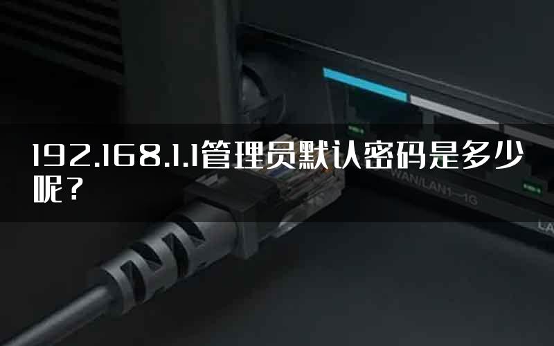192.168.1.1管理员默认密码是多少呢？