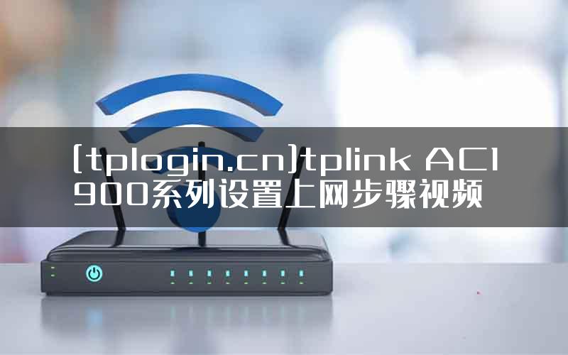 [tplogin.cn]tplink AC1900系列设置上网步骤视频