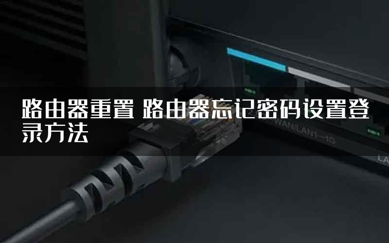 路由器重置 路由器忘记密码设置登录方法