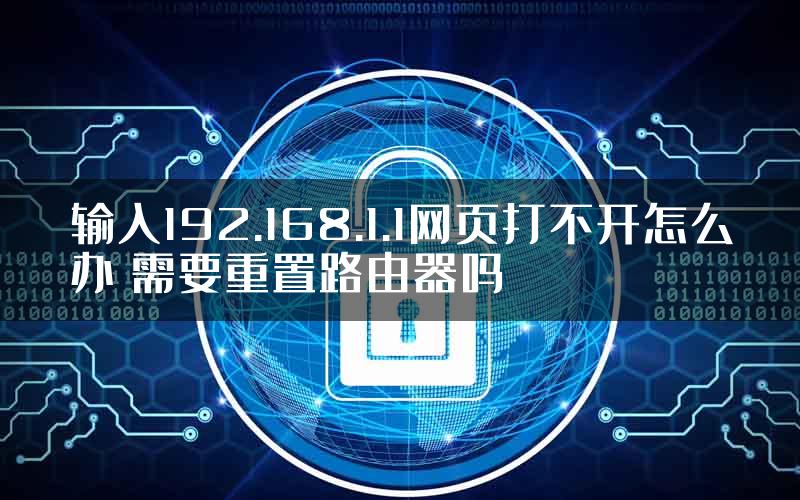 输入192.168.1.1网页打不开怎么办 需要重置路由器吗