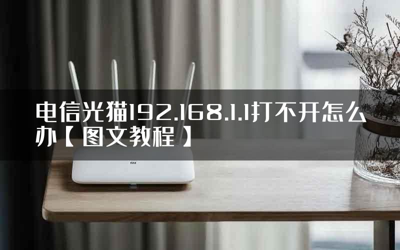 电信光猫192.168.1.1打不开怎么办【图文教程】