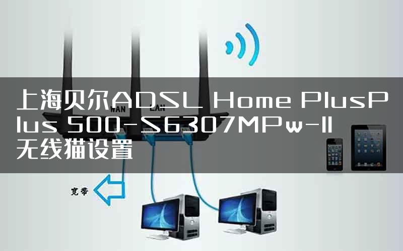 上海贝尔ADSL Home PlusPlus 500-S6307MPw-II无线猫设置