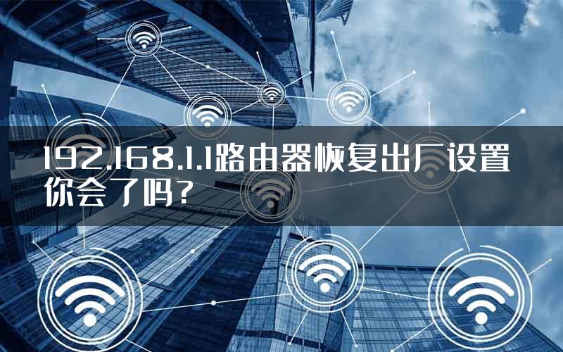 192.168.1.1路由器恢复出厂设置 你会了吗?