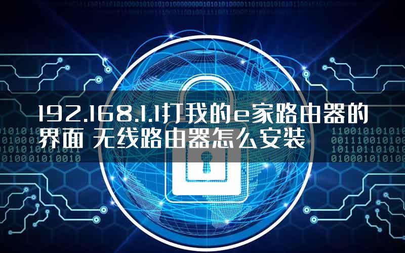 192.168.1.1打我的e家路由器的界面 无线路由器怎么安装