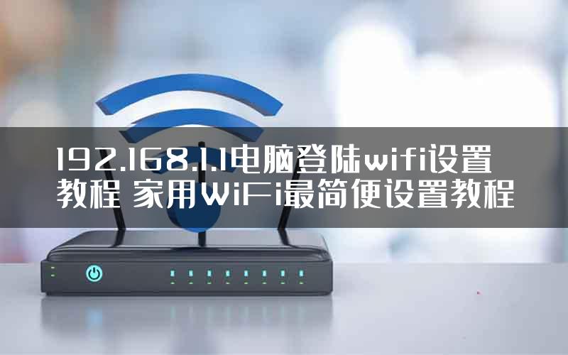 192.168.1.1电脑登陆wifi设置教程 家用WiFi最简便设置教程