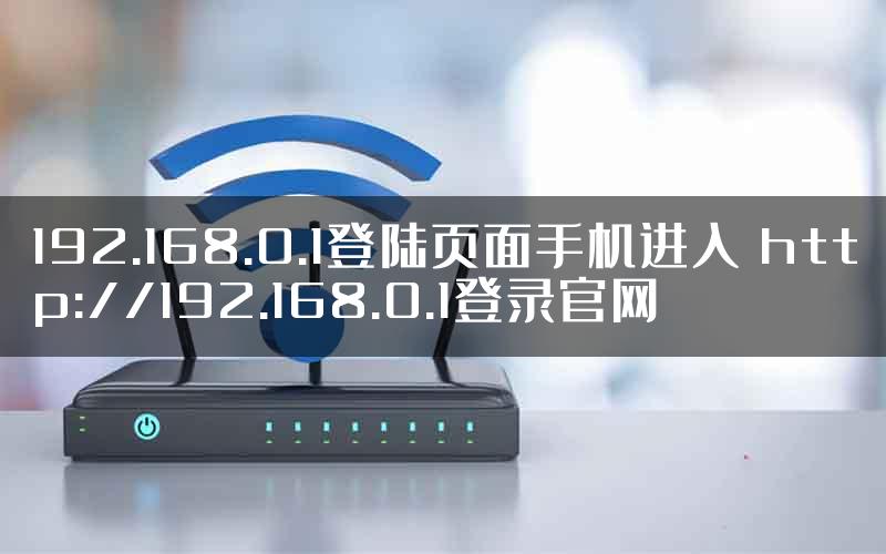 192.168.0.1登陆页面手机进入 http://192.168.0.1登录官网