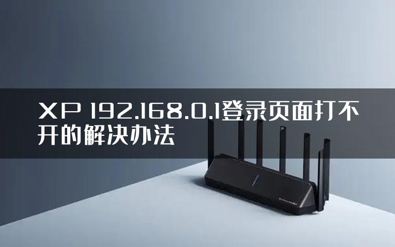 XP 192.168.0.1登录页面打不开的解决办法