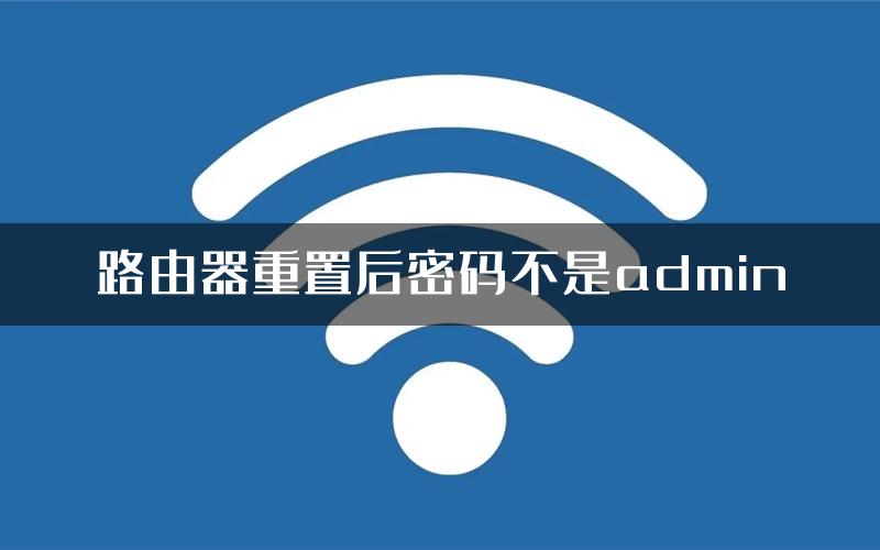 路由器重置后密码不是admin