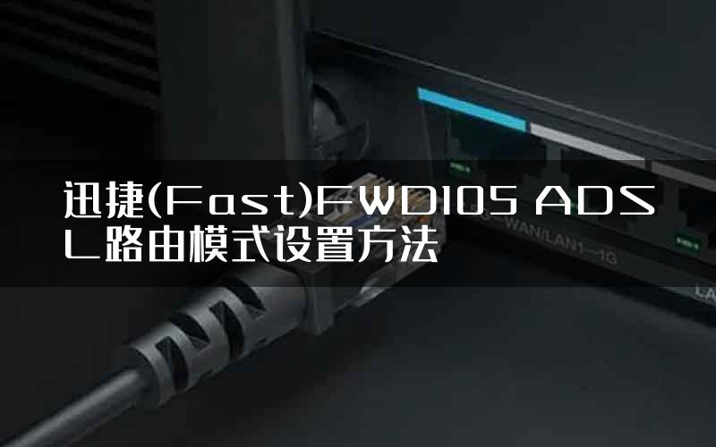 迅捷(Fast)FWD105 ADSL路由模式设置方法