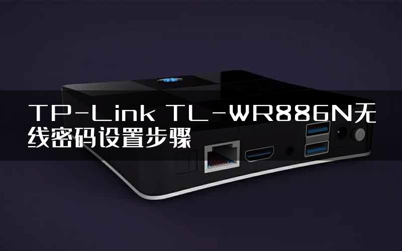TP-Link TL-WR886N无线密码设置步骤