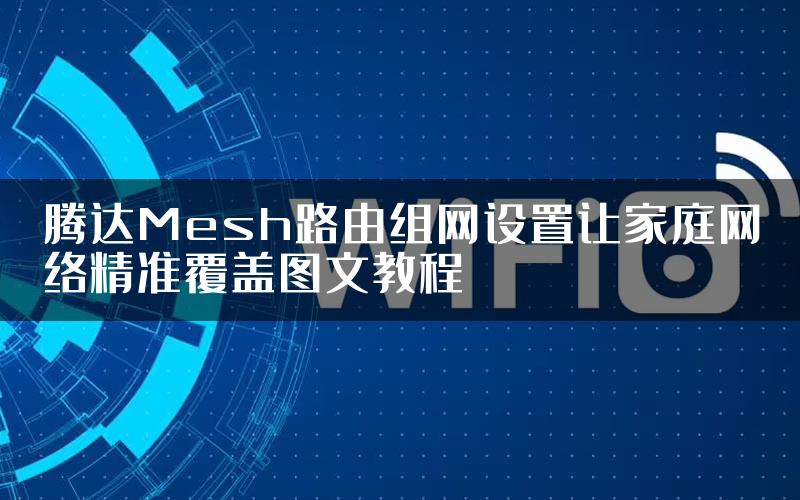 腾达Mesh路由组网设置让家庭网络精准覆盖图文教程