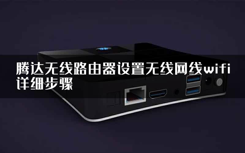 腾达无线路由器设置无线网线wifi详细步骤