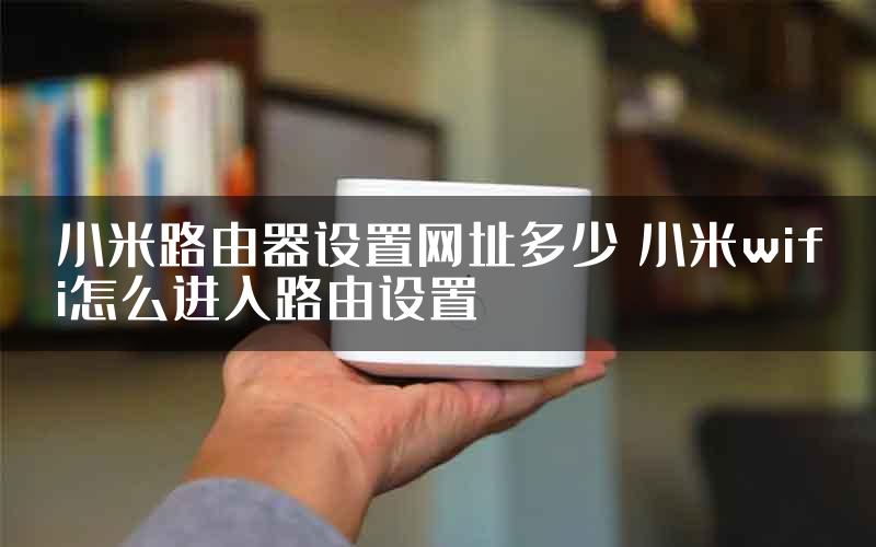 小米路由器设置网址多少 小米wifi怎么进入路由设置