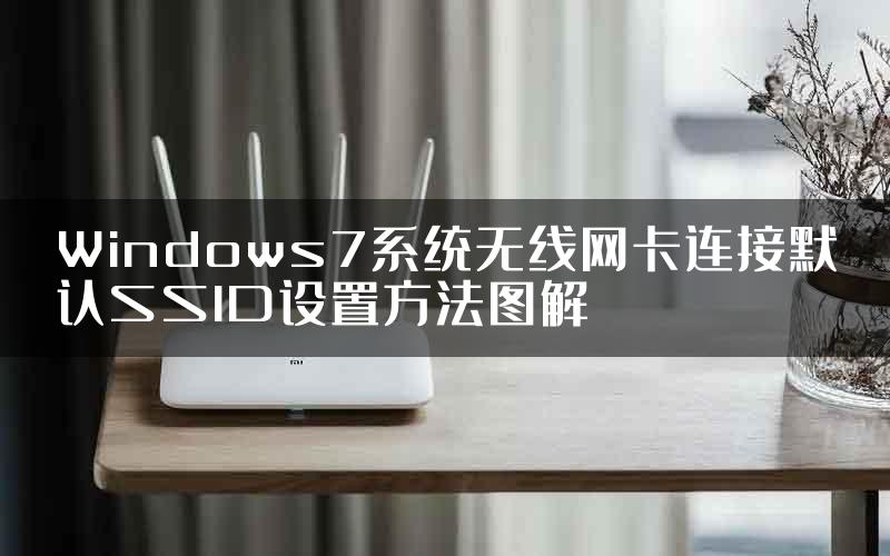 Windows7系统无线网卡连接默认SSID设置方法图解
