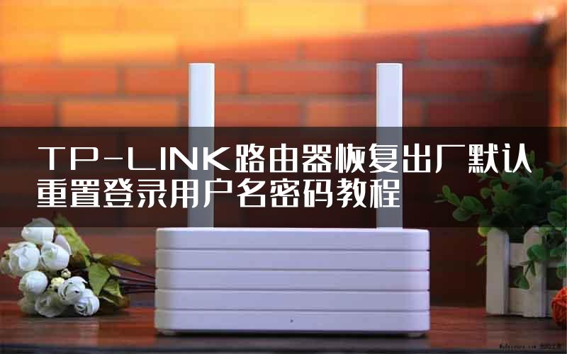 TP-LINK路由器恢复出厂默认重置登录用户名密码教程
