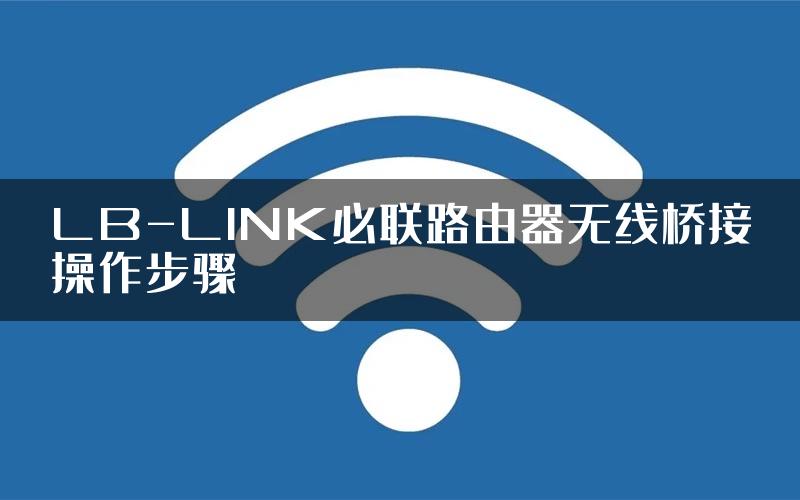 LB-LINK必联路由器无线桥接操作步骤