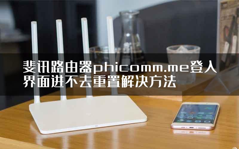 斐讯路由器phicomm.me登入界面进不去重置解决方法