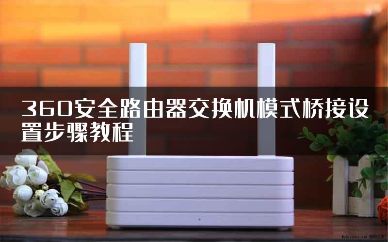 360安全路由器交换机模式桥接设置步骤教程