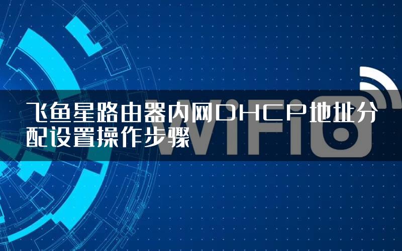 飞鱼星路由器内网DHCP地址分配设置操作步骤