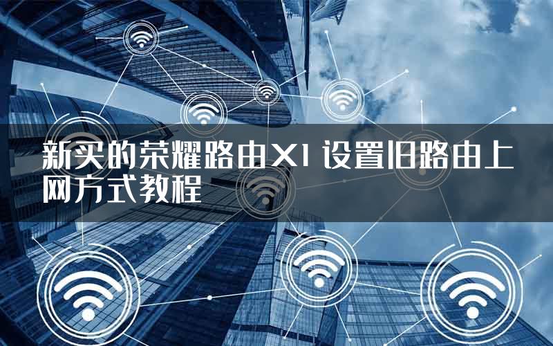 新买的荣耀路由X1 设置旧路由上网方式教程