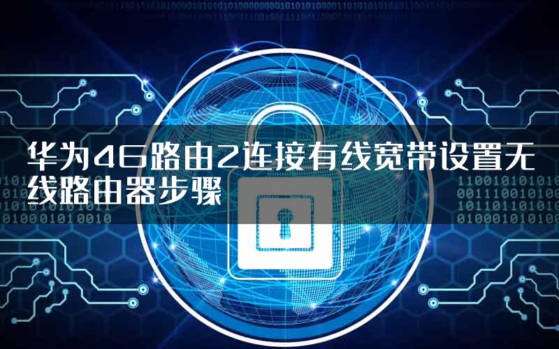 华为4G路由2连接有线宽带设置无线路由器步骤