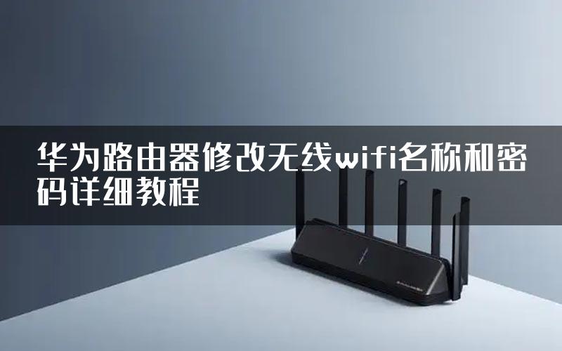 华为路由器修改无线wifi名称和密码详细教程