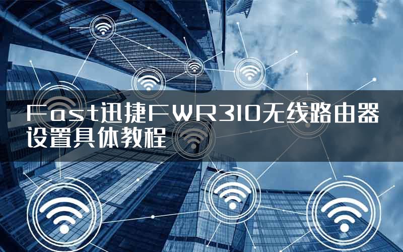 Fast迅捷FWR310无线路由器设置具体教程