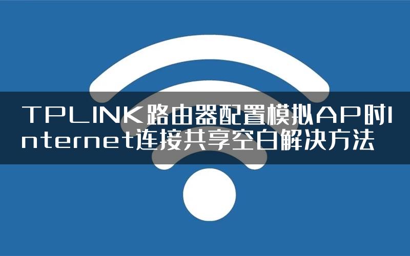 TPLINK路由器配置模拟AP时Internet连接共享空白解决方法