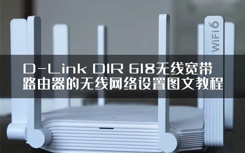 D-Link DIR 618无线宽带路由器的无线网络设置图文教程