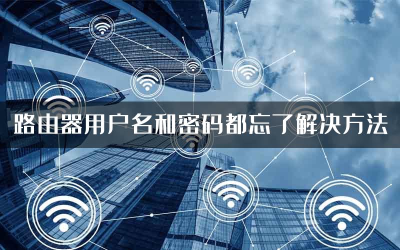 路由器用户名和密码都忘了解决方法