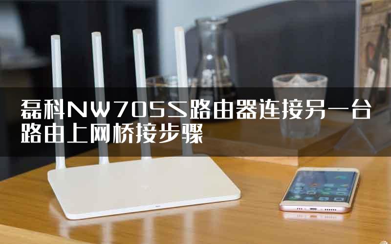 磊科NW705S路由器连接另一台路由上网桥接步骤