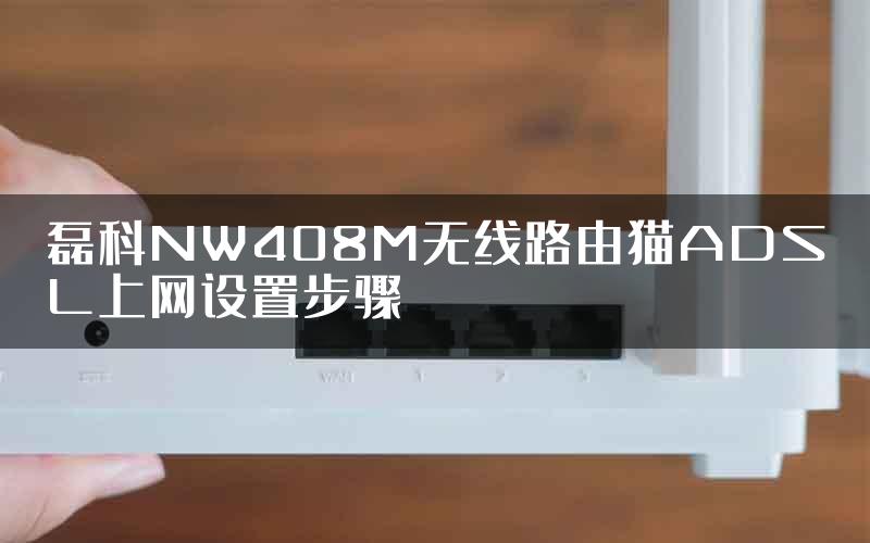 磊科NW408M无线路由猫ADSL上网设置步骤