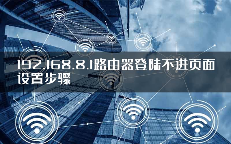 192.168.8.1路由器登陆不进页面设置步骤