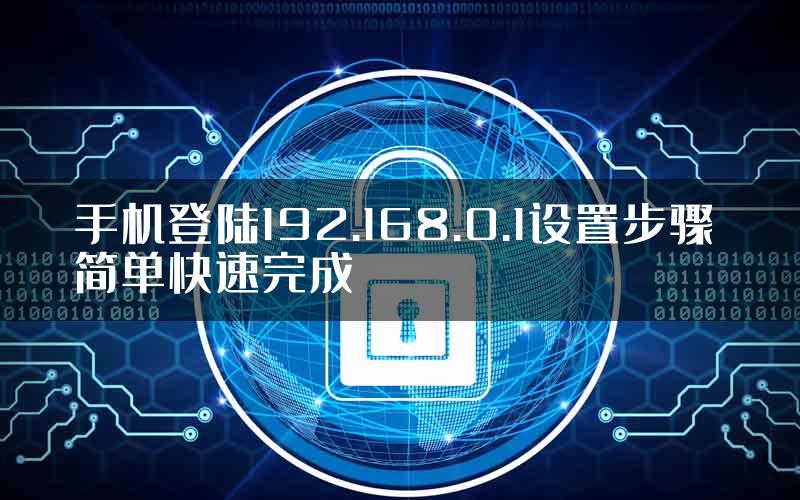 手机登陆192.168.0.1设置步骤 简单快速完成