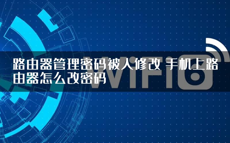 路由器管理密码被人修改 手机上路由器怎么改密码