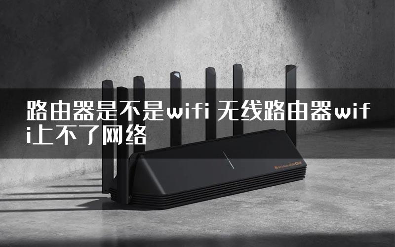 路由器是不是wifi 无线路由器wifi上不了网络