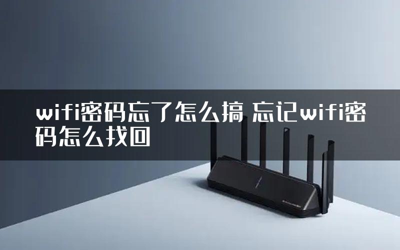 wifi密码忘了怎么搞 忘记wifi密码怎么找回
