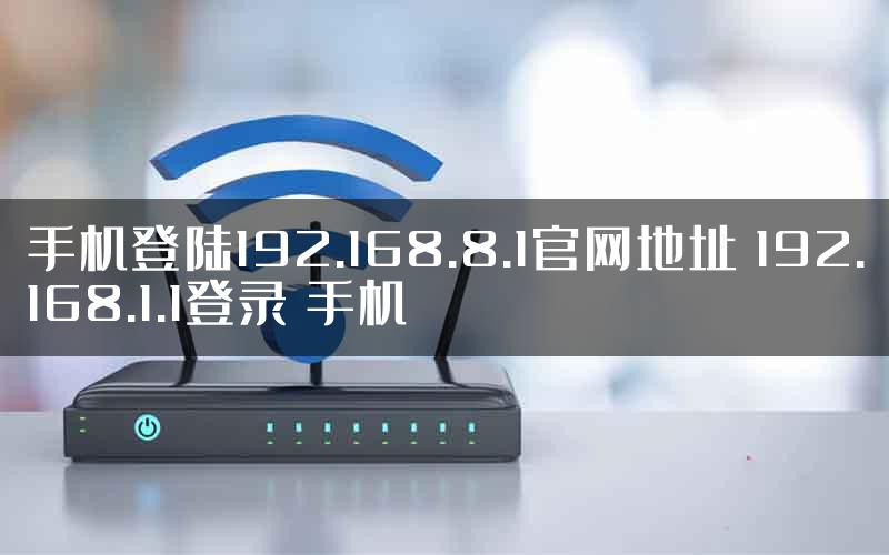 手机登陆192.168.8.1官网地址 192.168.1.1登录 手机